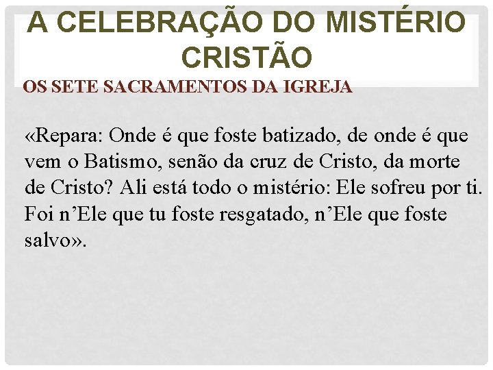 A CELEBRAÇÃO DO MISTÉRIO CRISTÃO OS SETE SACRAMENTOS DA IGREJA «Repara: Onde é que