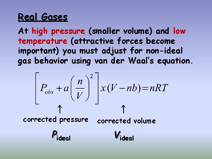 Real Gases At high pressure (smaller volume) and low temperature (attractive forces become important)