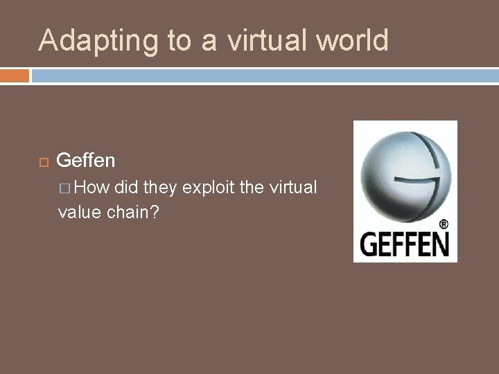 Adapting to a virtual world Geffen � How did they exploit the virtual value