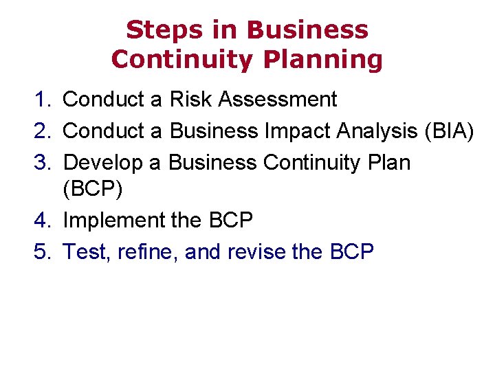 Steps in Business Continuity Planning 1. Conduct a Risk Assessment 2. Conduct a Business