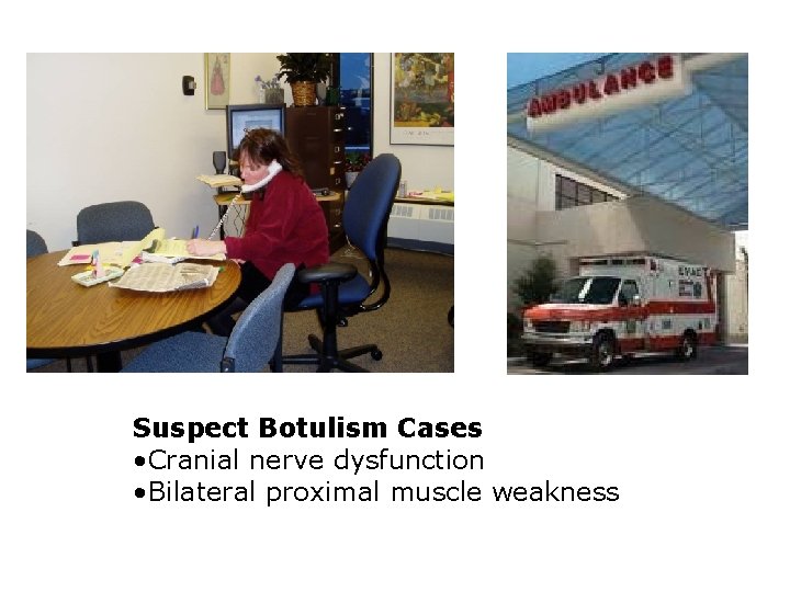 Suspect Botulism Cases • Cranial nerve dysfunction • Bilateral proximal muscle weakness 