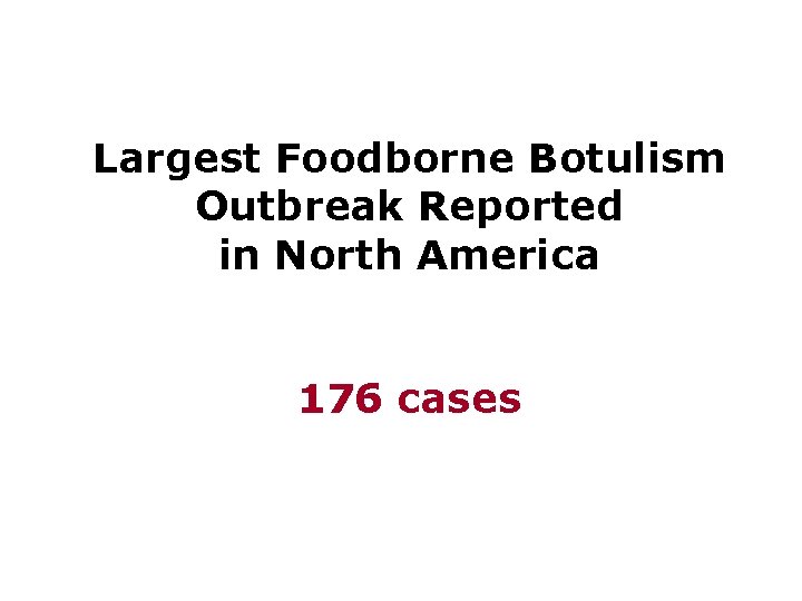  Largest Foodborne Botulism Outbreak Reported in North America 176 cases 