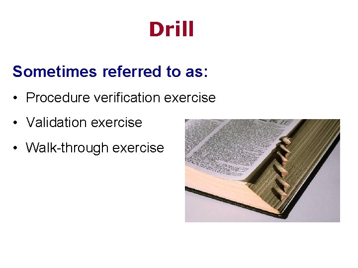 Drill Sometimes referred to as: • Procedure verification exercise • Validation exercise • Walk-through