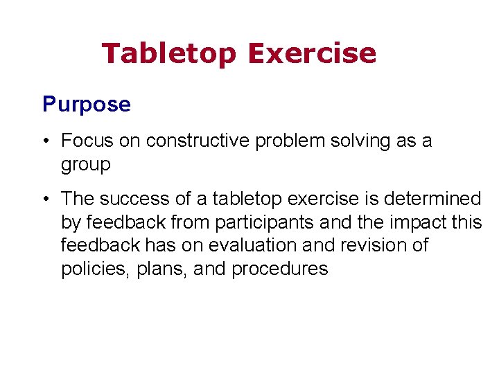 Tabletop Exercise Purpose • Focus on constructive problem solving as a group • The