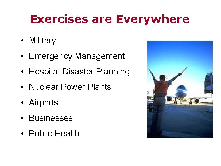 Exercises are Everywhere • Military • Emergency Management • Hospital Disaster Planning • Nuclear