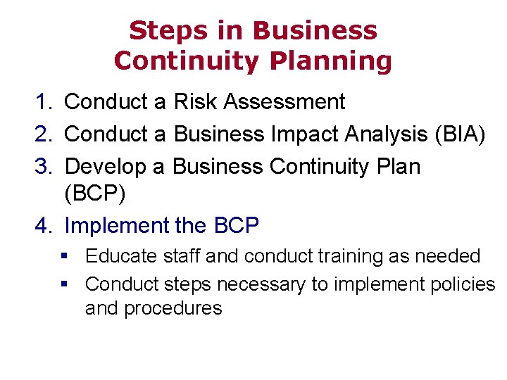 Steps in Business Continuity Planning 1. Conduct a Risk Assessment 2. Conduct a Business