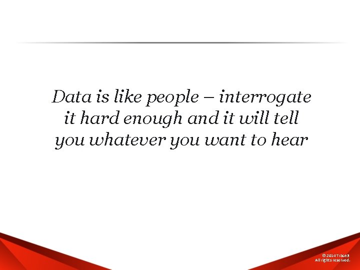 Data is like people – interrogate it hard enough and it will tell you