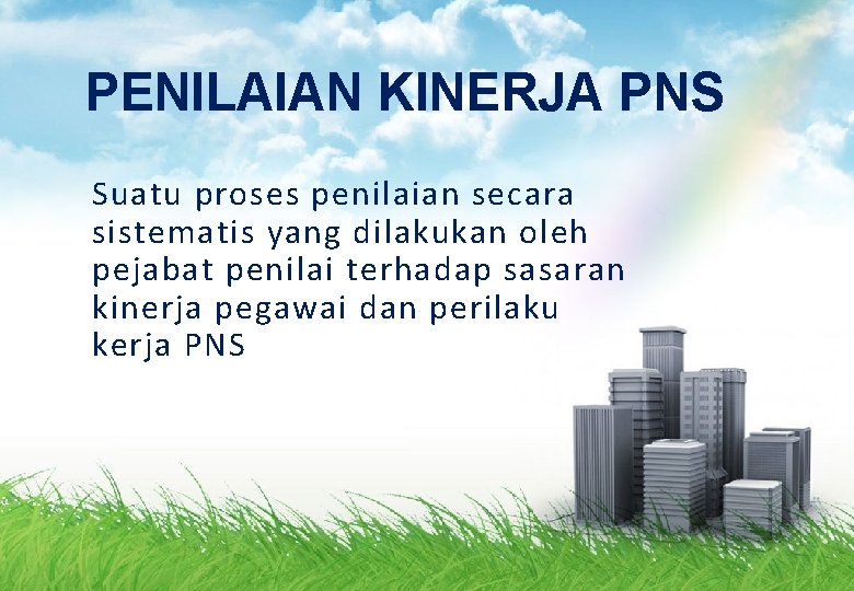 PENILAIAN KINERJA PNS Suatu proses penilaian secara sistematis yang dilakukan oleh pejabat penilai terhadap