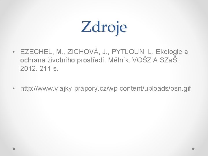 Zdroje • EZECHEL, M. , ZICHOVÁ, J. , PYTLOUN, L. Ekologie a ochrana životního