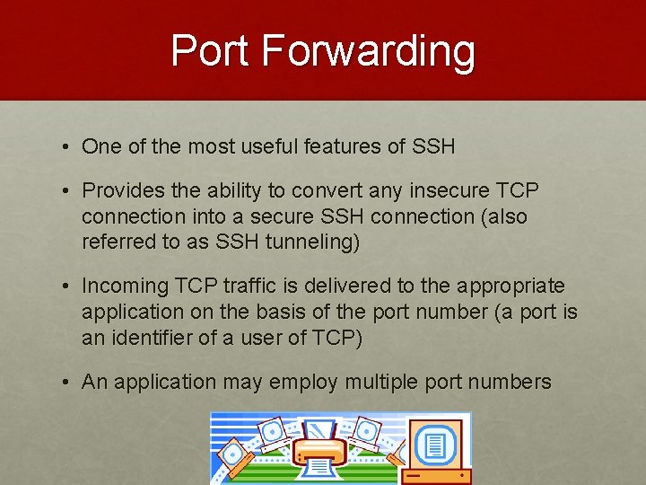 Port Forwarding • One of the most useful features of SSH • Provides the