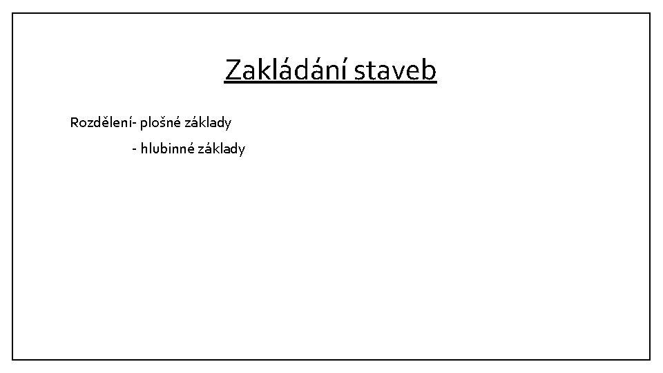 Zakládání staveb Rozdělení- plošné základy - hlubinné základy 