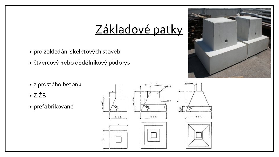 Základové patky • pro zakládání skeletových staveb • čtvercový nebo obdélníkový půdorys • z