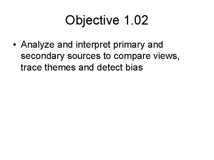 Objective 1. 02 • Analyze and interpret primary and secondary sources to compare views,