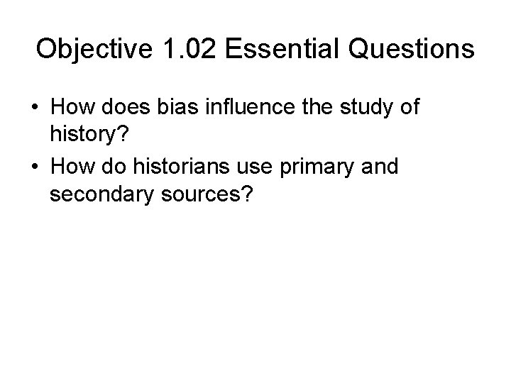 Objective 1. 02 Essential Questions • How does bias influence the study of history?