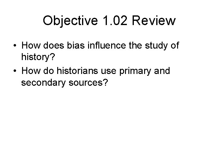 Objective 1. 02 Review • How does bias influence the study of history? •