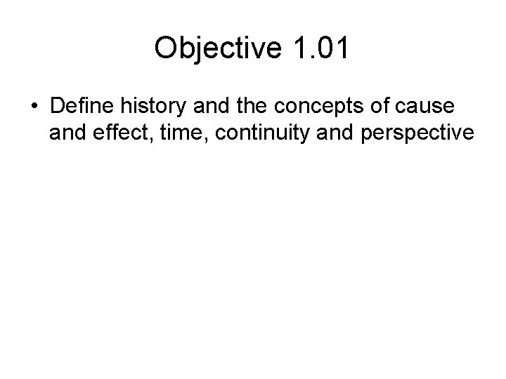 Objective 1. 01 • Define history and the concepts of cause and effect, time,