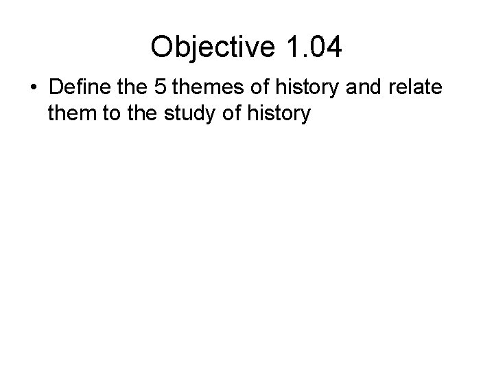 Objective 1. 04 • Define the 5 themes of history and relate them to