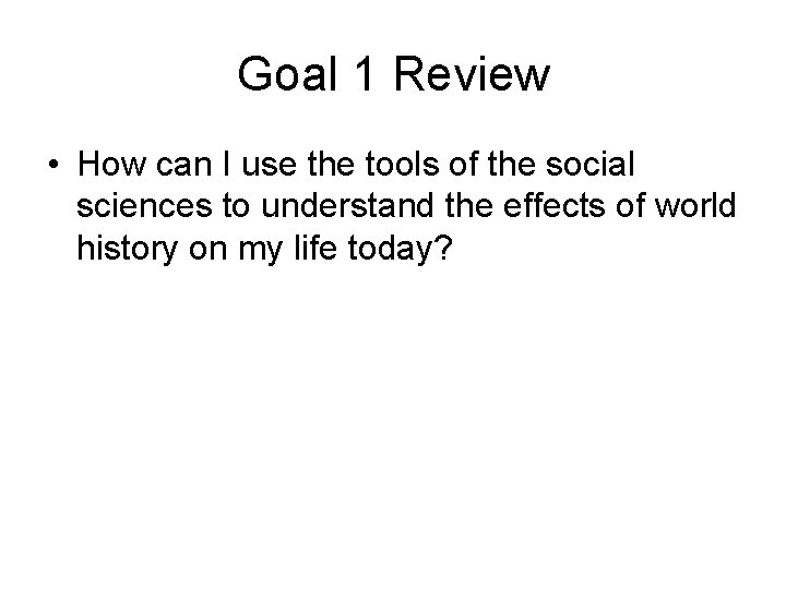 Goal 1 Review • How can I use the tools of the social sciences