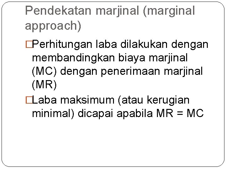 Pendekatan marjinal (marginal approach) �Perhitungan laba dilakukan dengan membandingkan biaya marjinal (MC) dengan penerimaan