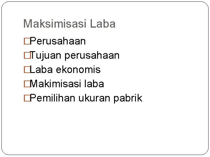 Maksimisasi Laba �Perusahaan �Tujuan perusahaan �Laba ekonomis �Makimisasi laba �Pemilihan ukuran pabrik 