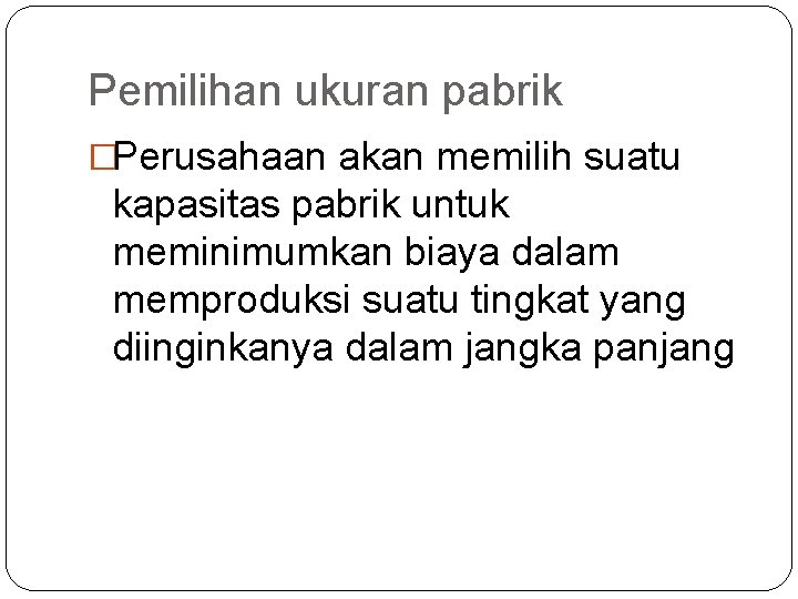 Pemilihan ukuran pabrik �Perusahaan akan memilih suatu kapasitas pabrik untuk meminimumkan biaya dalam memproduksi