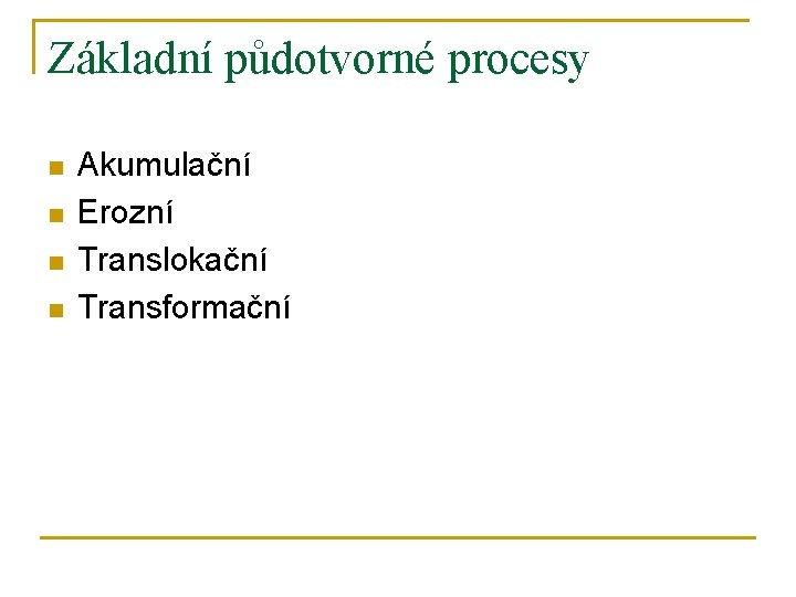 Základní půdotvorné procesy n n Akumulační Erozní Translokační Transformační 