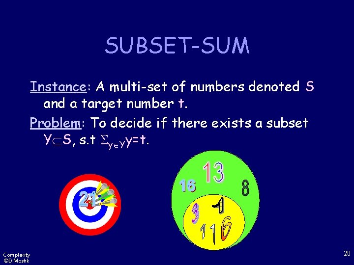 SUBSET-SUM Instance: A multi-set of numbers denoted S and a target number t. Problem: