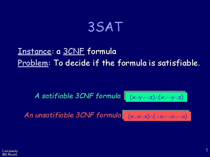 3 SAT Instance: a 3 CNF formula Problem: To decide if the formula is
