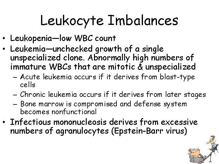Leukocyte Imbalances • Leukopenia—low WBC count • Leukemia—unchecked growth of a single unspecialized clone.