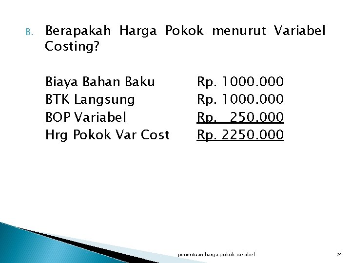 B. Berapakah Harga Pokok menurut Variabel Costing? Biaya Bahan Baku BTK Langsung BOP Variabel