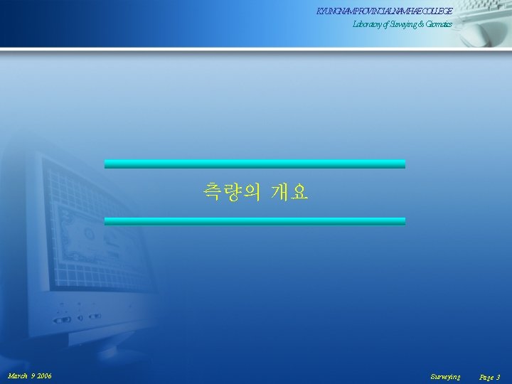 KYUNGNAMPROVINCIALNAMHAECOLLEGE Laboratoryof. Surveying& Geomatics 측량의 개요 March 9 2006 Surveying Page 3 