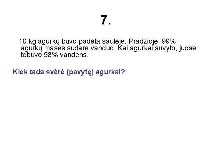 7. 10 kg agurkų buvo padėta saulėje. Pradžioje, 99% agurkų masės sudarė vanduo. Kai