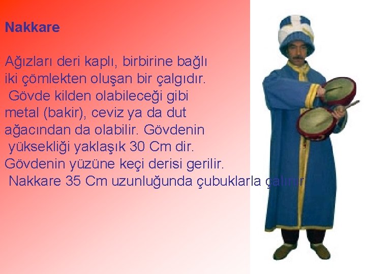 Nakkare Ağızları deri kaplı, birbirine bağlı iki çömlekten oluşan bir çalgıdır. Gövde kilden olabileceği