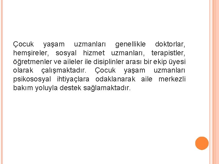 Çocuk yaşam uzmanları genellikle doktorlar, hemşireler, sosyal hizmet uzmanları, terapistler, öğretmenler ve aileler ile