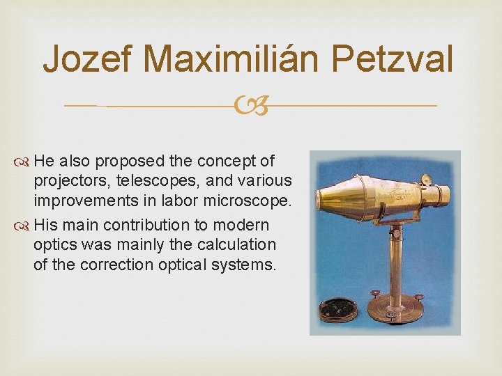 Jozef Maximilián Petzval He also proposed the concept of projectors, telescopes, and various improvements