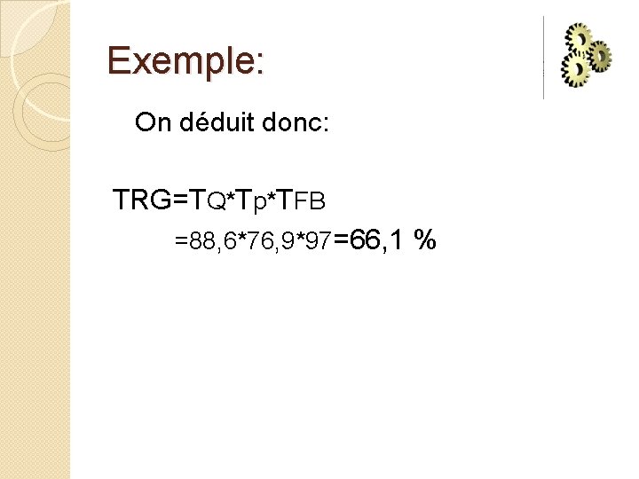 Exemple: On déduit donc: TRG=TQ*Tp*TFB =88, 6*76, 9*97=66, 1 % 