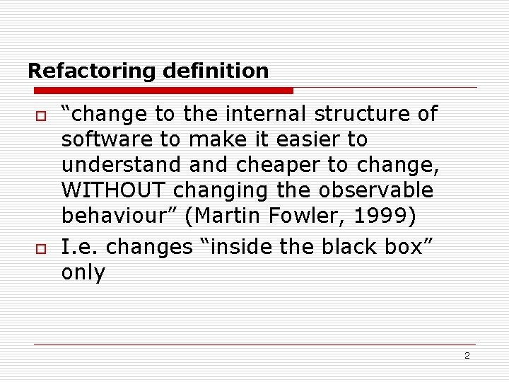 Refactoring definition o o “change to the internal structure of software to make it