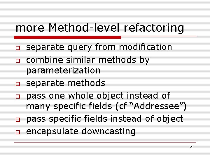 more Method-level refactoring o o o separate query from modification combine similar methods by