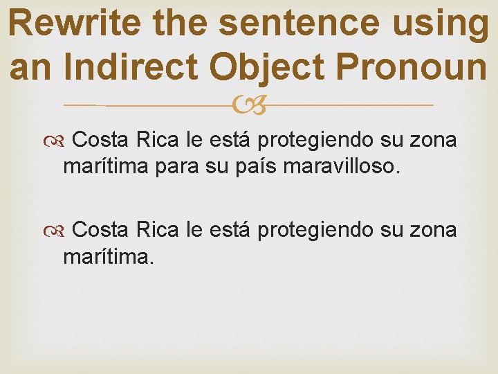 Rewrite the sentence using an Indirect Object Pronoun Costa Rica le está protegiendo su