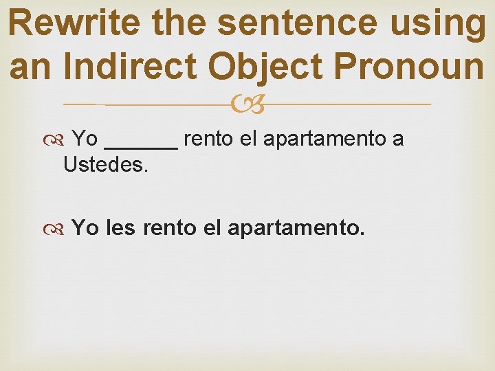 Rewrite the sentence using an Indirect Object Pronoun Yo ______ rento el apartamento a
