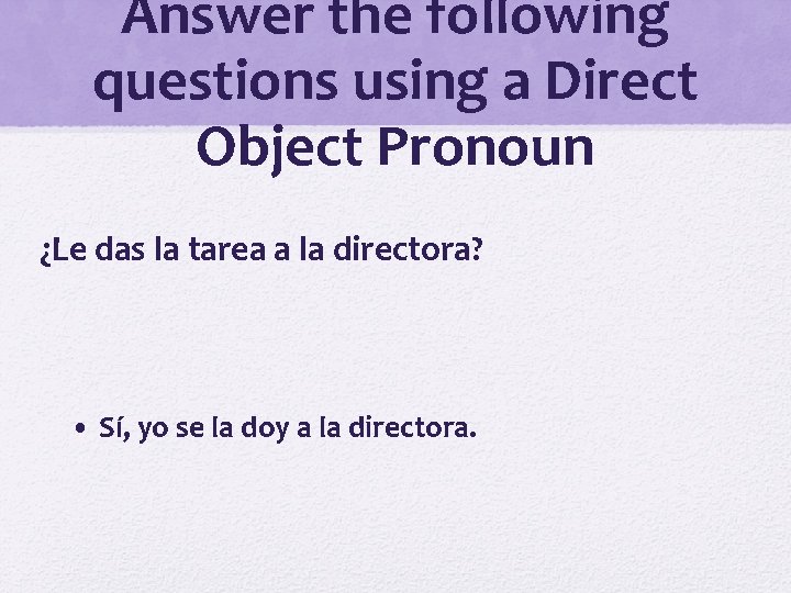 Answer the following questions using a Direct Object Pronoun ¿Le das la tarea a