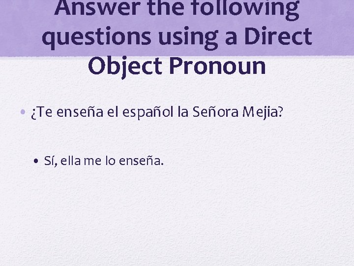 Answer the following questions using a Direct Object Pronoun • ¿Te enseña el español