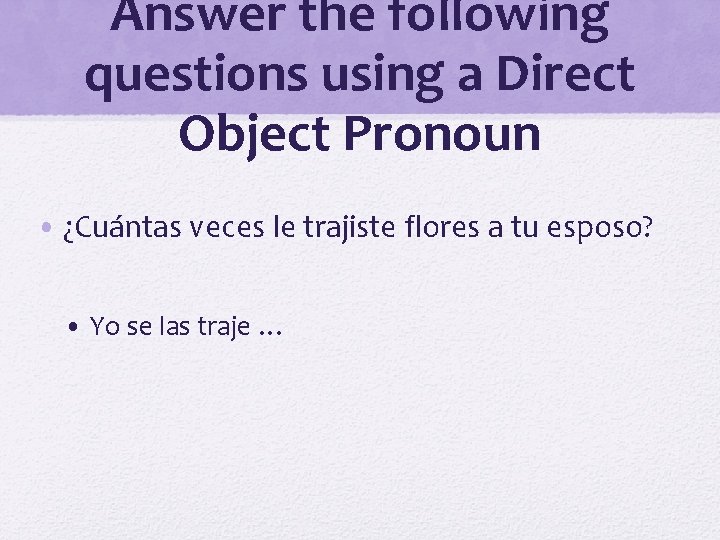 Answer the following questions using a Direct Object Pronoun • ¿Cuántas veces le trajiste