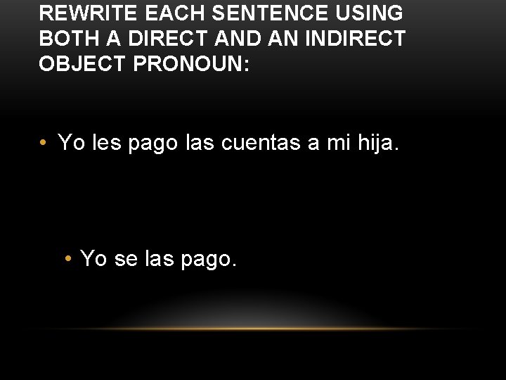 REWRITE EACH SENTENCE USING BOTH A DIRECT AND AN INDIRECT OBJECT PRONOUN: • Yo