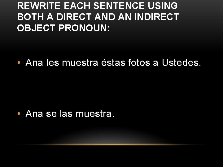 REWRITE EACH SENTENCE USING BOTH A DIRECT AND AN INDIRECT OBJECT PRONOUN: • Ana