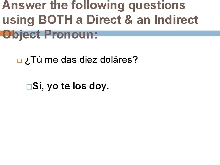 Answer the following questions using BOTH a Direct & an Indirect Object Pronoun: ¿Tú