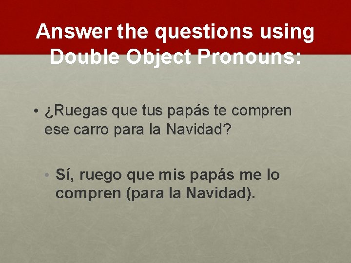 Answer the questions using Double Object Pronouns: • ¿Ruegas que tus papás te compren