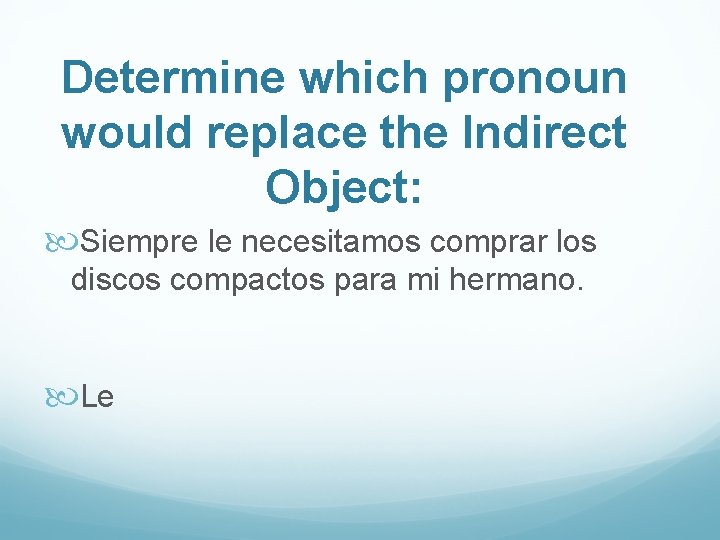 Determine which pronoun would replace the Indirect Object: Siempre le necesitamos comprar los discos