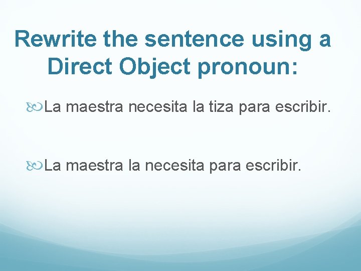 Rewrite the sentence using a Direct Object pronoun: La maestra necesita la tiza para