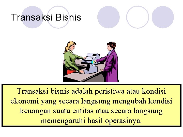 Transaksi Bisnis Transaksi bisnis adalah peristiwa atau kondisi ekonomi yang secara langsung mengubah kondisi